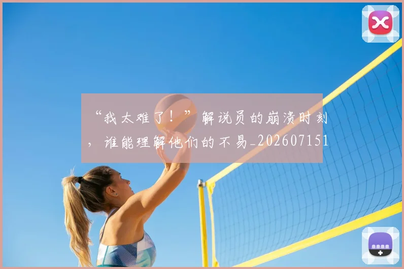 “我太难了!”解说员的崩溃时刻,谁能理解他们的不易_20260715183045