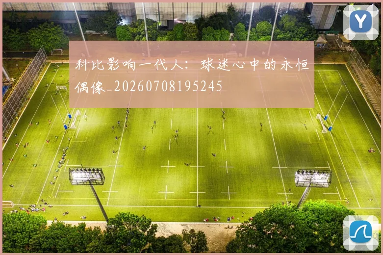 科比影响一代人:球迷心中的永恒偶像_20260708195245