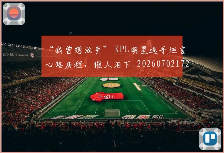 “我曾想放弃” KPL明星选手坦言心路历程,催人泪下_20260702172707