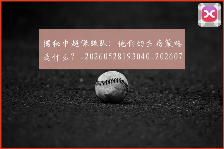 揭秘中超保级队:他们的生存策略是什么?_20260528193040_20260708185903