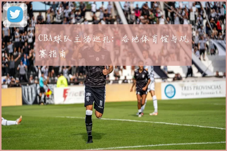 CBA球队主场巡礼:各地体育馆与观赛指南