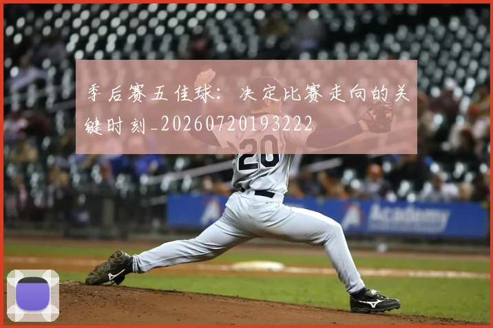 季后赛五佳球:决定比赛走向的关键时刻_20260720193222