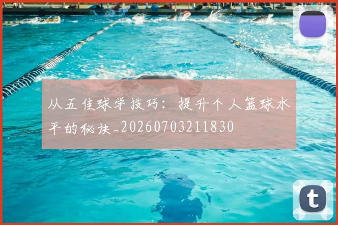 从五佳球学技巧:提升个人篮球水平的秘诀_20260703211830
