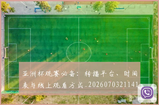 亚洲杯观赛必备:转播平台、时间表与线上观看方式_20260703211415_20260718201531