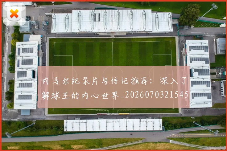 内马尔纪录片与传记推荐:深入了解球王的内心世界_20260703215452_20260718005317