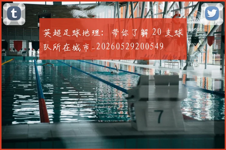 英超足球地理:带你了解 20 支球队所在城市_20260529200549