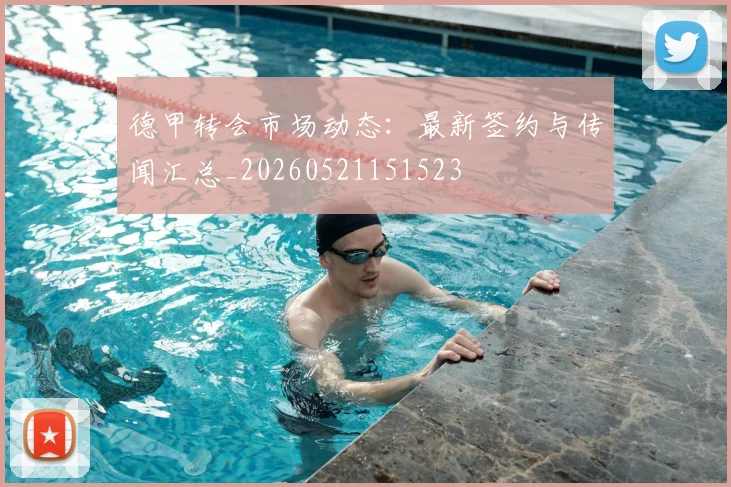 德甲转会市场动态:最新签约与传闻汇总_20260521151523