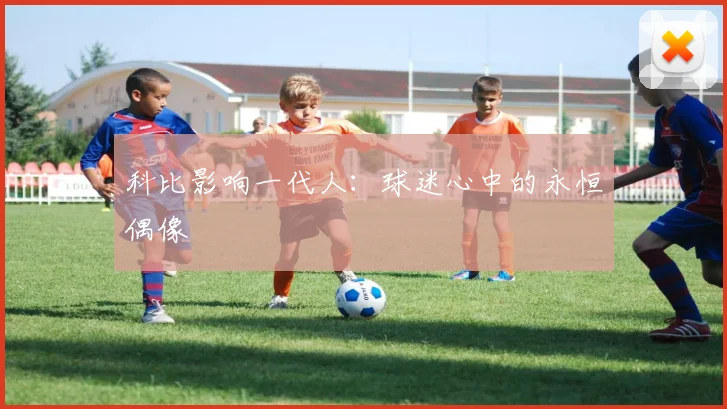 科比影响一代人：球迷心中的永恒偶像